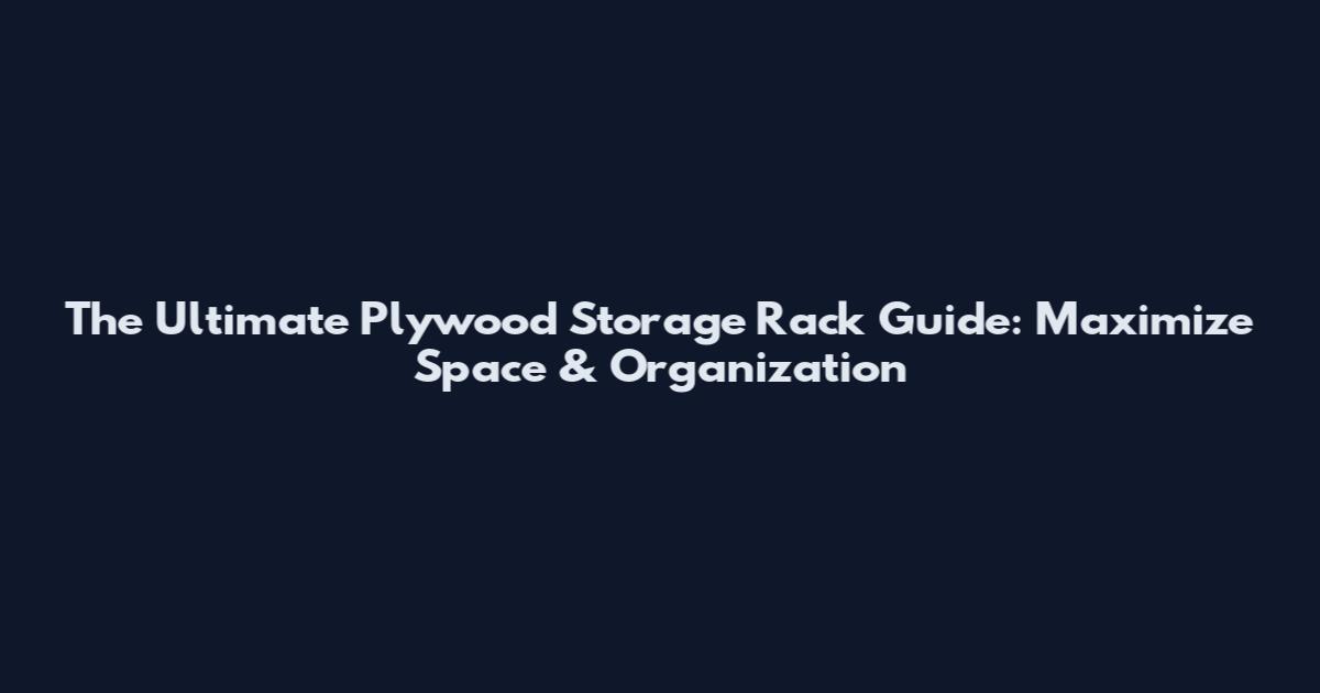 The Ultimate Plywood Storage Rack Guide: Maximize Space & Organization