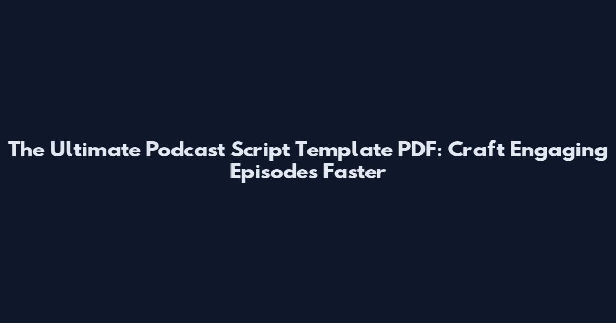 The Ultimate Podcast Script Template PDF: Craft Engaging Episodes Faster