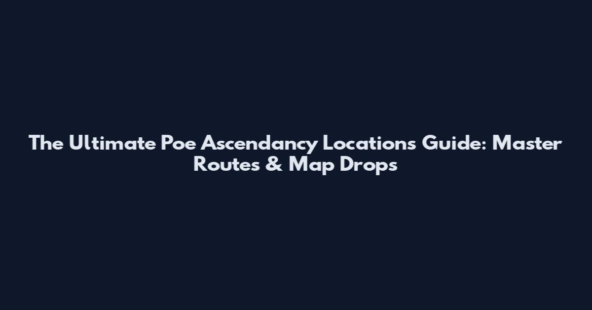 The Ultimate Poe Ascendancy Locations Guide: Master Routes & Map Drops