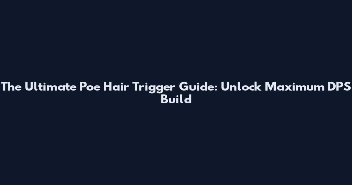 The Ultimate Poe Hair Trigger Guide: Unlock Maximum DPS Build