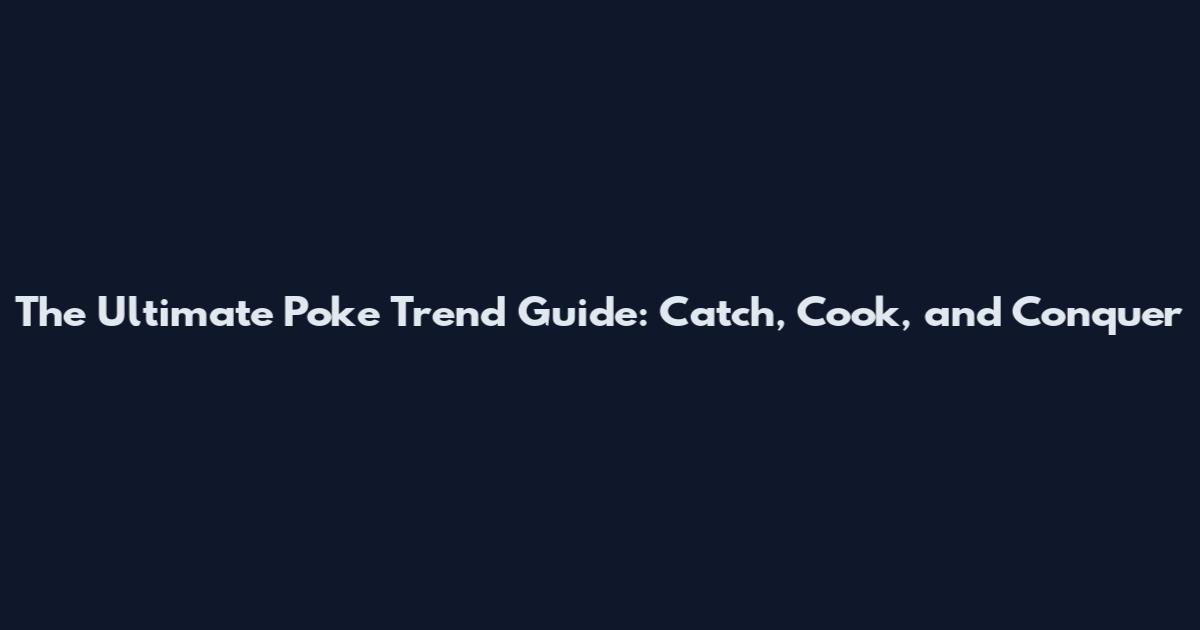 The Ultimate Poke Trend Guide: Catch, Cook, and Conquer