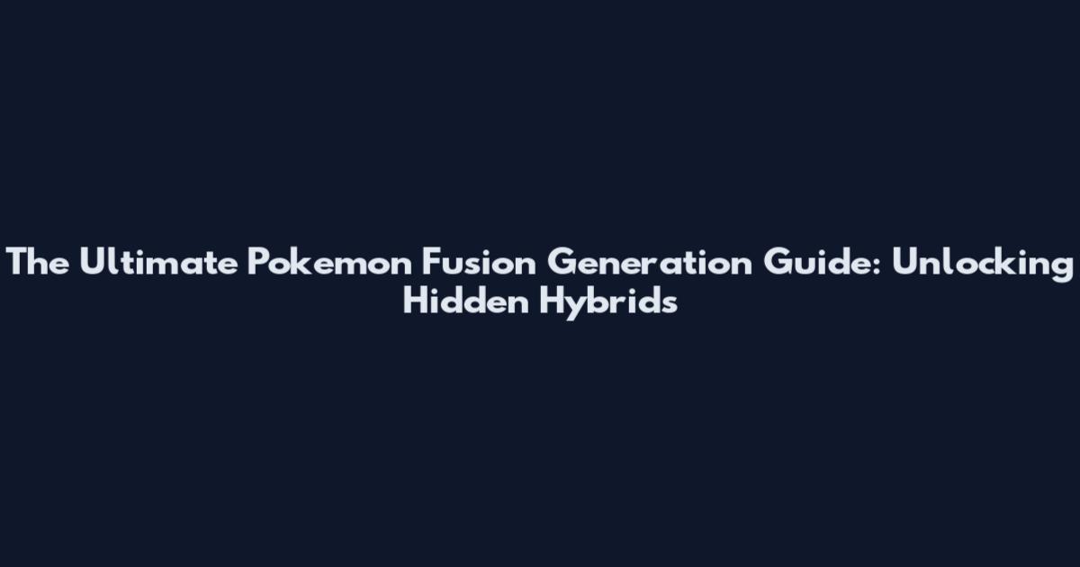 The Ultimate Pokemon Fusion Generation Guide: Unlocking Hidden Hybrids