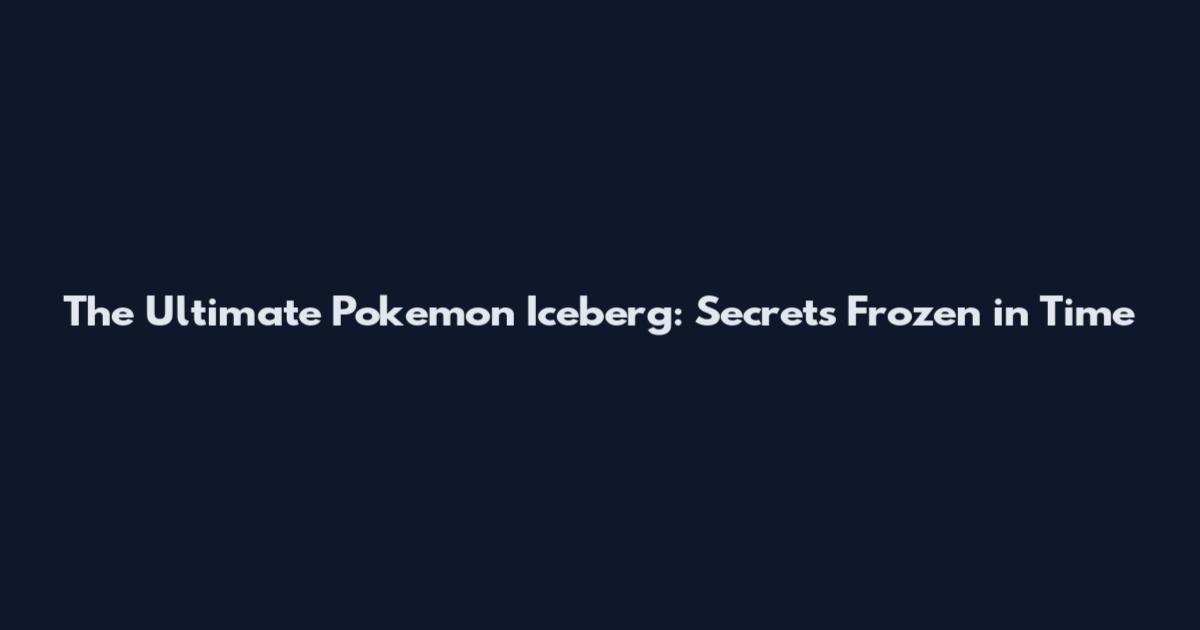 The Ultimate Pokemon Iceberg: Secrets Frozen in Time