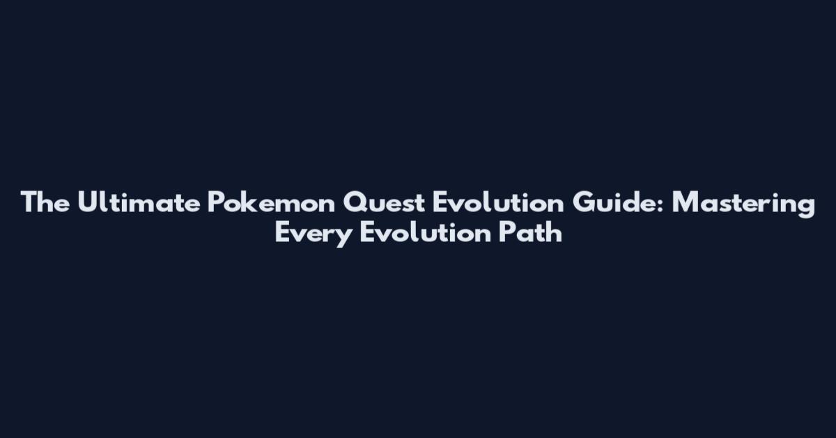 The Ultimate Pokemon Quest Evolution Guide: Mastering Every Evolution Path