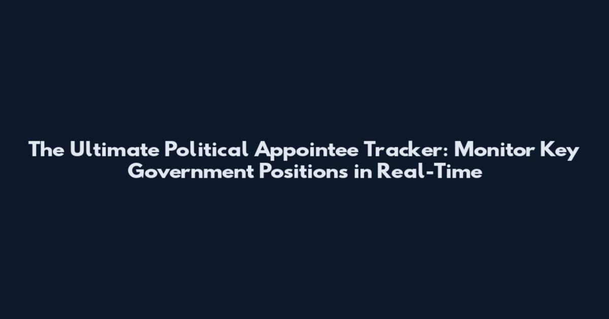 The Ultimate Political Appointee Tracker: Monitor Key Government Positions in Real-Time