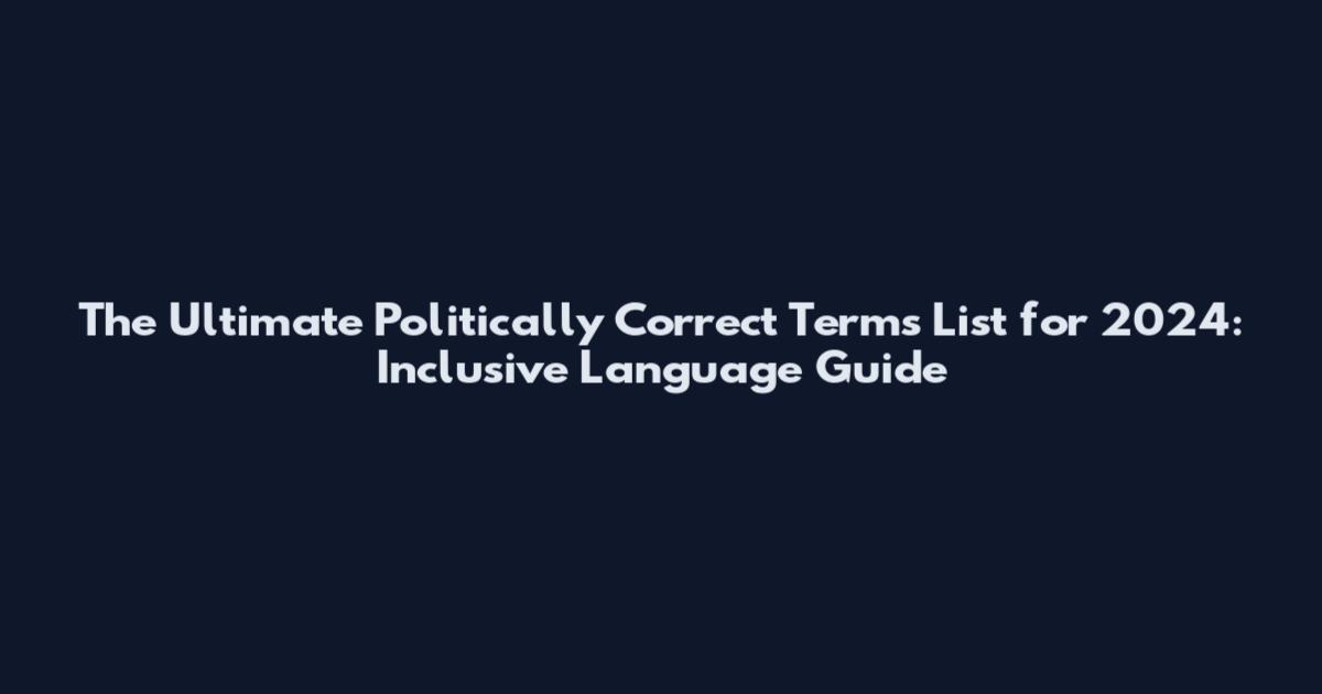 The Ultimate Politically Correct Terms List for 2024: Inclusive Language Guide