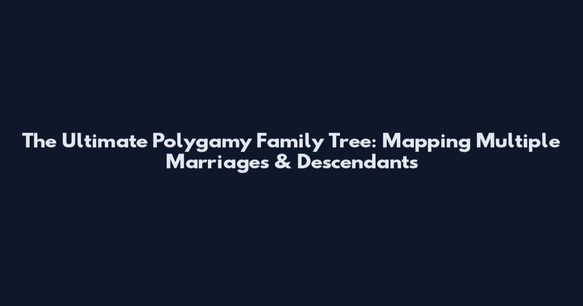 The Ultimate Polygamy Family Tree: Mapping Multiple Marriages & Descendants