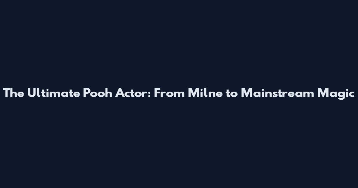 The Ultimate Pooh Actor: From Milne to Mainstream Magic