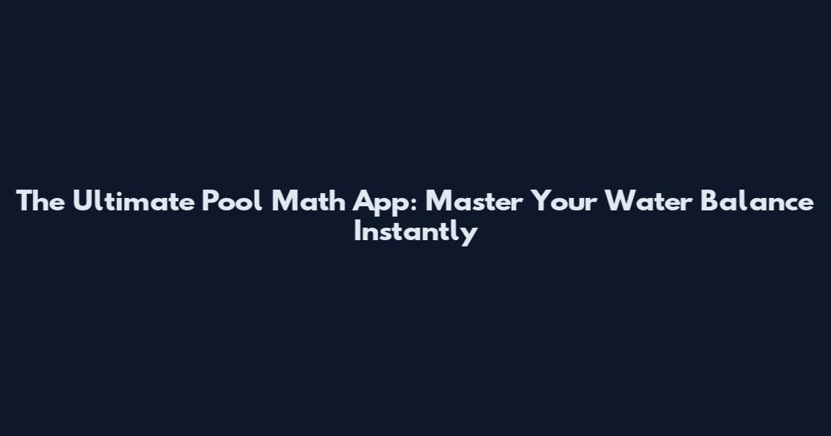 The Ultimate Pool Math App: Master Your Water Balance Instantly