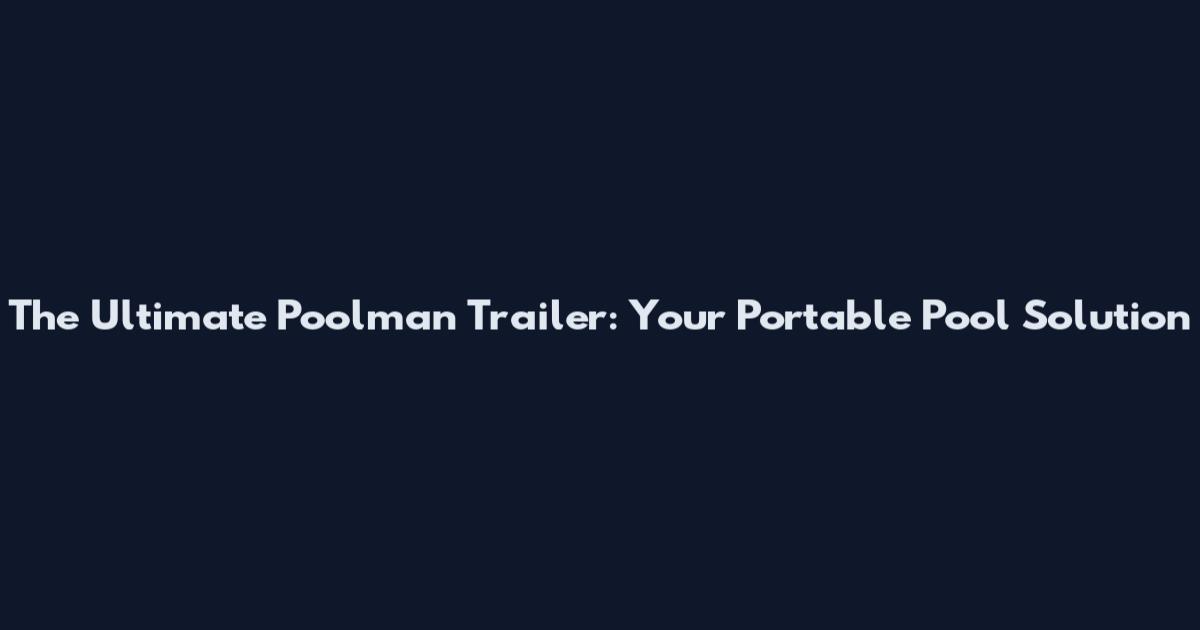 The Ultimate Poolman Trailer: Your Portable Pool Solution