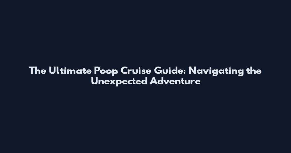 The Ultimate Poop Cruise Guide: Navigating the Unexpected Adventure