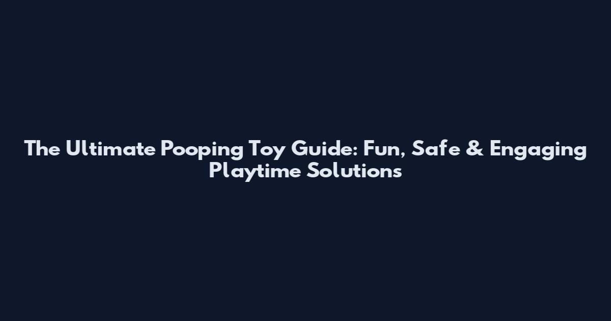 The Ultimate Pooping Toy Guide: Fun, Safe & Engaging Playtime Solutions