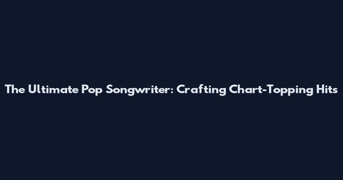The Ultimate Pop Songwriter: Crafting Chart-Topping Hits