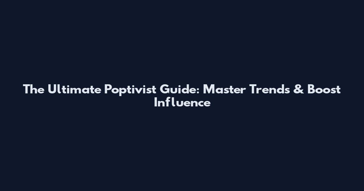 The Ultimate Poptivist Guide: Master Trends & Boost Influence