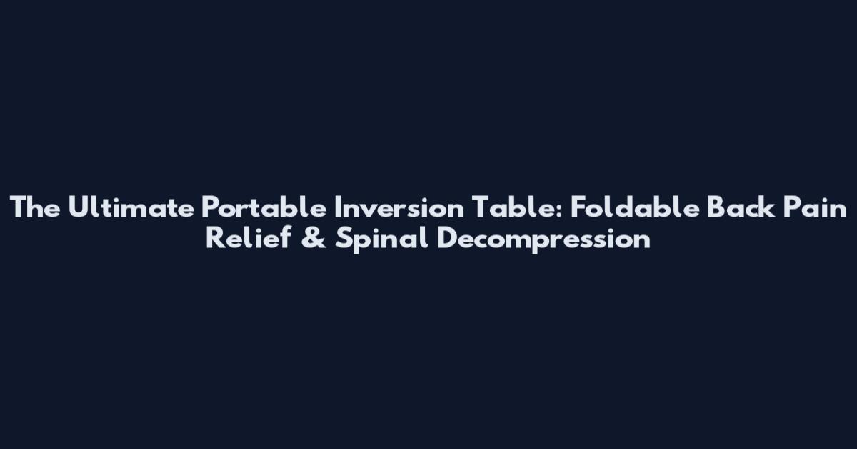 The Ultimate Portable Inversion Table: Foldable Back Pain Relief & Spinal Decompression