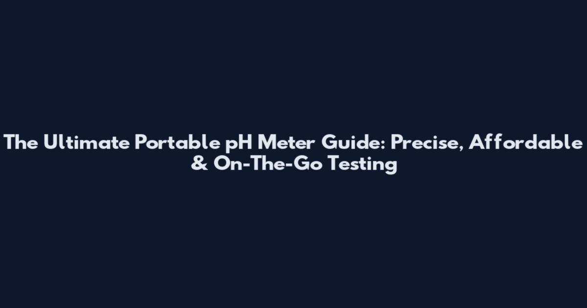 The Ultimate Portable pH Meter Guide: Precise, Affordable & On-The-Go Testing