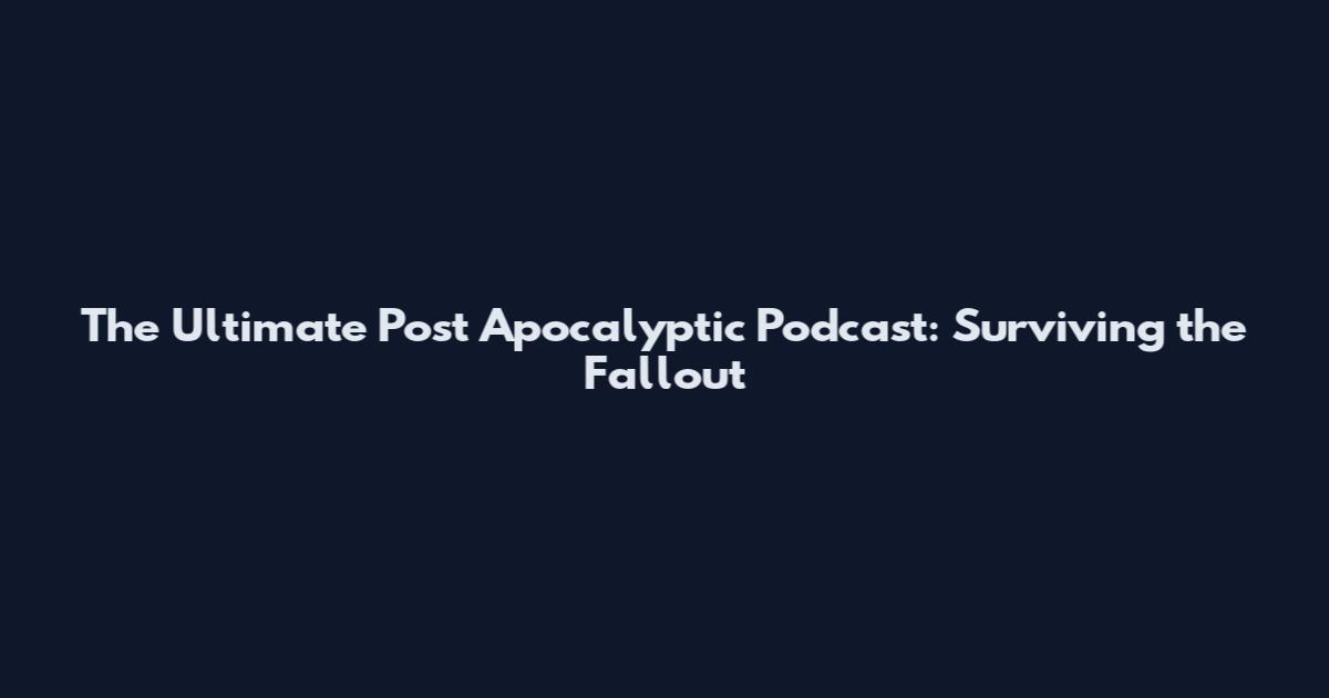 The Ultimate Post Apocalyptic Podcast: Surviving the Fallout