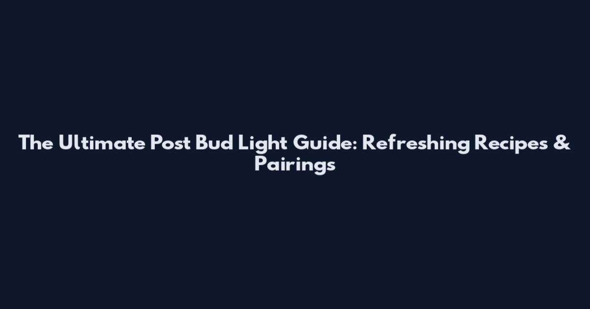 The Ultimate Post Bud Light Guide: Refreshing Recipes & Pairings