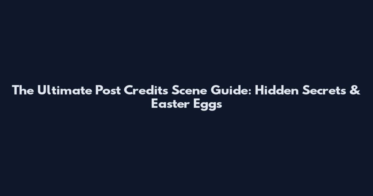 The Ultimate Post Credits Scene Guide: Hidden Secrets & Easter Eggs
