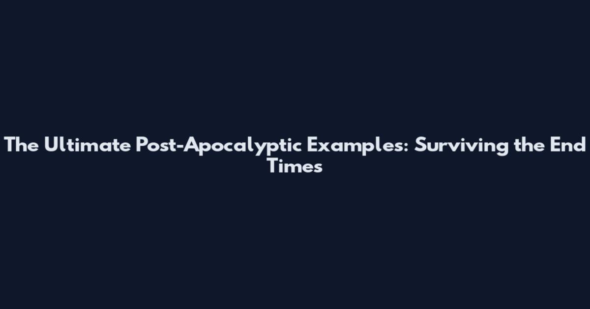 The Ultimate Post-Apocalyptic Examples: Surviving the End Times