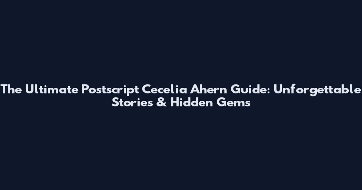 The Ultimate Postscript Cecelia Ahern Guide: Unforgettable Stories & Hidden Gems