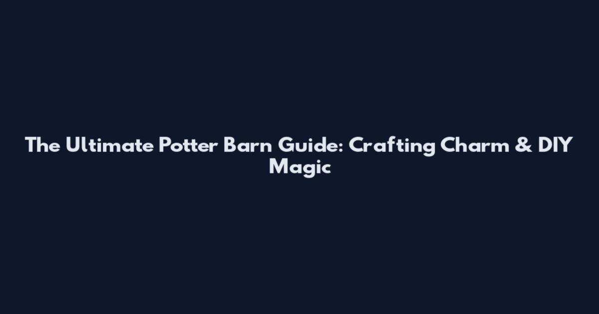The Ultimate Potter Barn Guide: Crafting Charm & DIY Magic