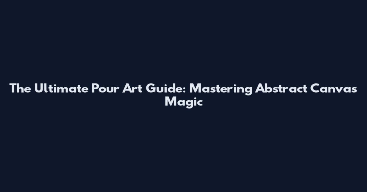The Ultimate Pour Art Guide: Mastering Abstract Canvas Magic