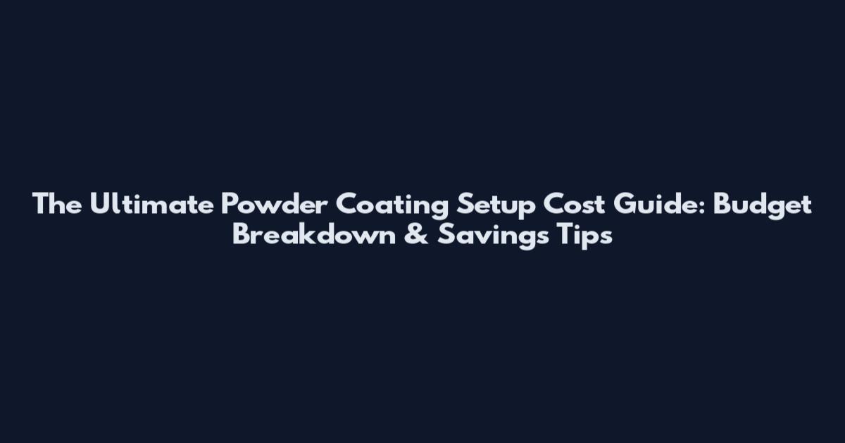 The Ultimate Powder Coating Setup Cost Guide: Budget Breakdown & Savings Tips