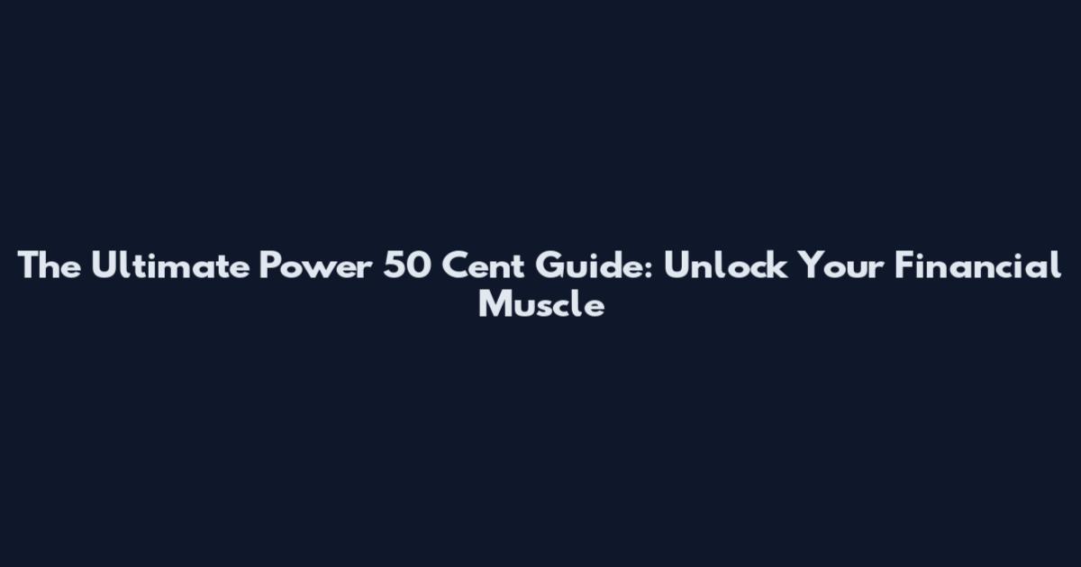 The Ultimate Power 50 Cent Guide: Unlock Your Financial Muscle