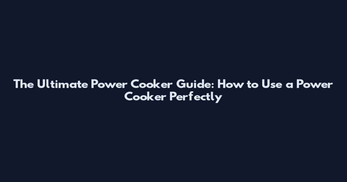 The Ultimate Power Cooker Guide: How to Use a Power Cooker Perfectly