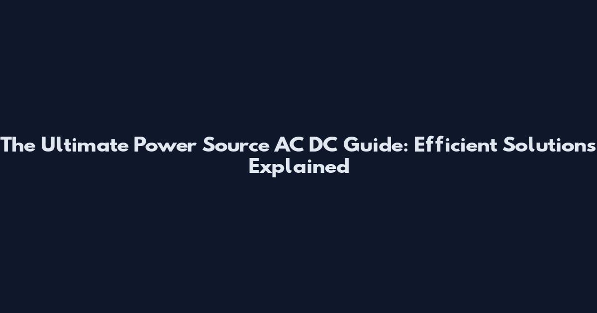 The Ultimate Power Source AC DC Guide: Efficient Solutions Explained