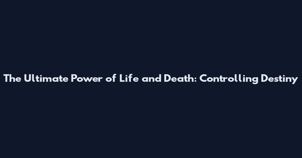 The Ultimate Power of Life and Death: Controlling Destiny