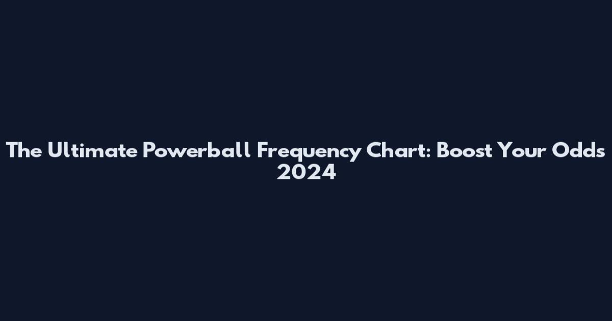 The Ultimate Powerball Frequency Chart: Boost Your Odds 2024
