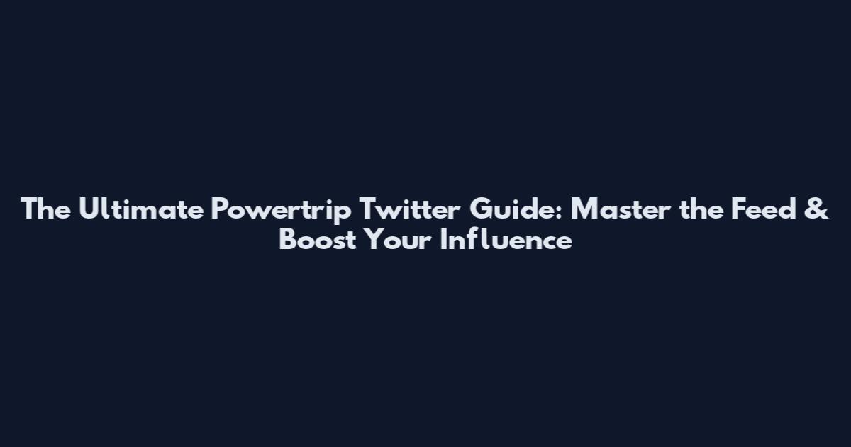 The Ultimate Powertrip Twitter Guide: Master the Feed & Boost Your Influence