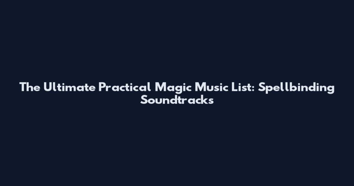 The Ultimate Practical Magic Music List: Spellbinding Soundtracks