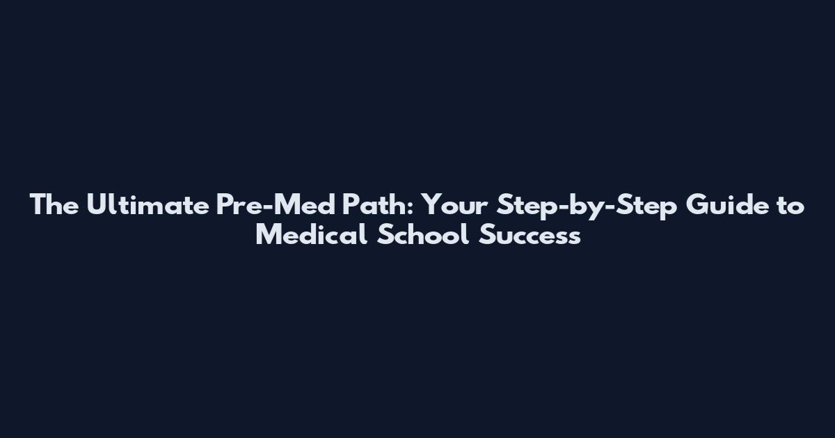 The Ultimate Pre-Med Path: Your Step-by-Step Guide to Medical School Success