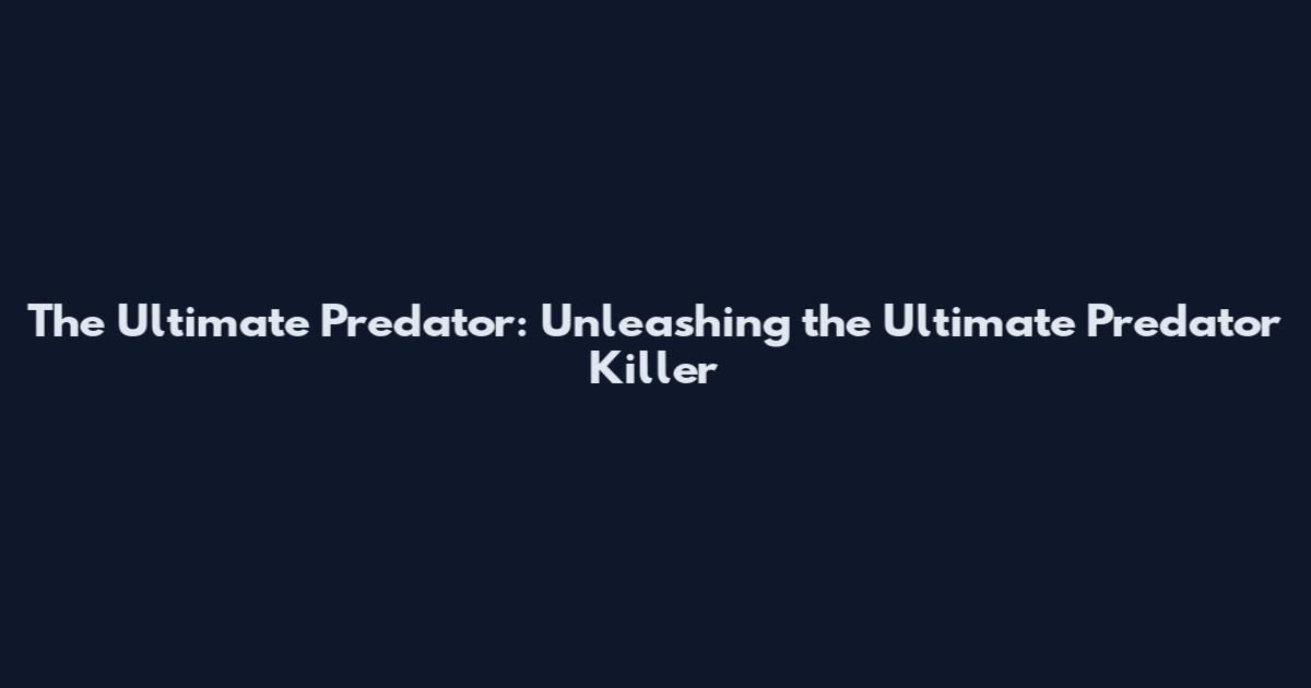 The Ultimate Predator: Unleashing the Ultimate Predator Killer