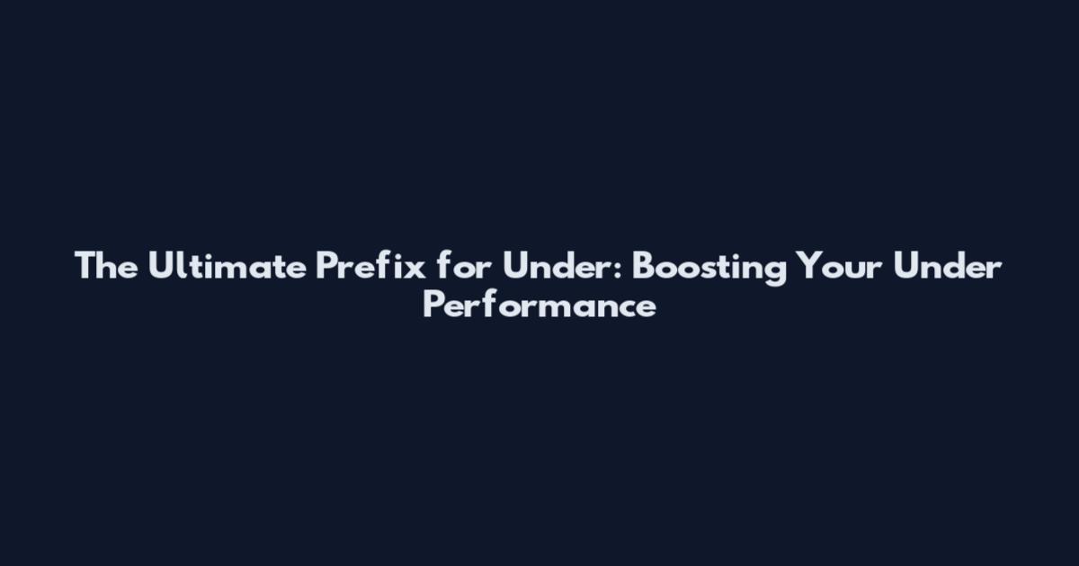 The Ultimate Prefix for Under: Boosting Your Under Performance