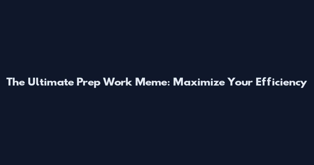 The Ultimate Prep Work Meme: Maximize Your Efficiency