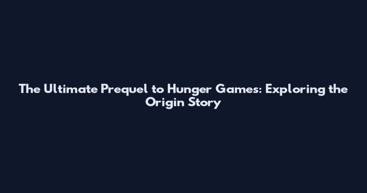 The Ultimate Prequel to Hunger Games: Exploring the Origin Story