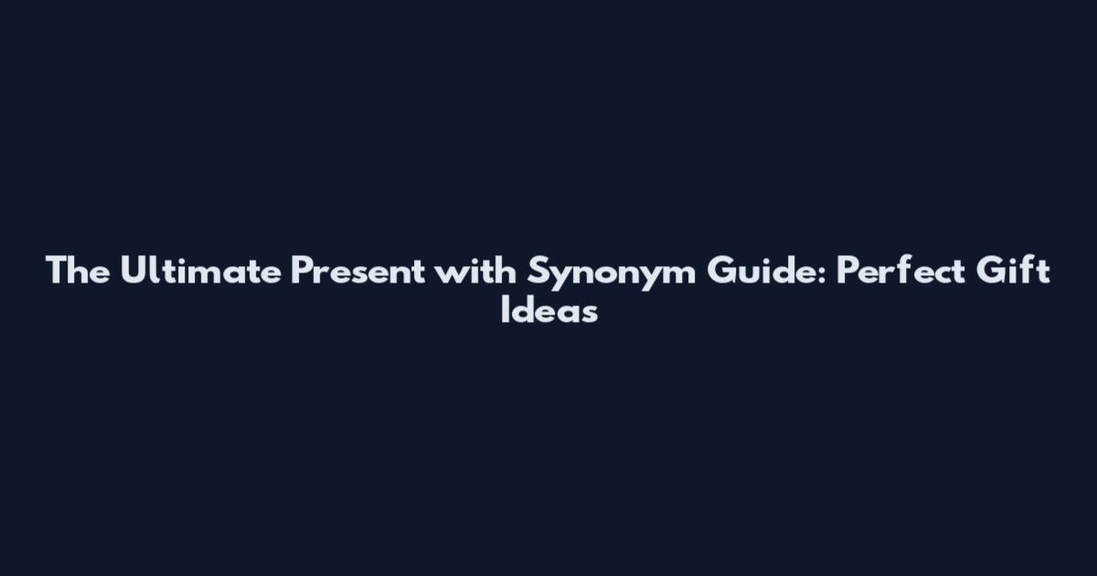 The Ultimate Present with Synonym Guide: Perfect Gift Ideas