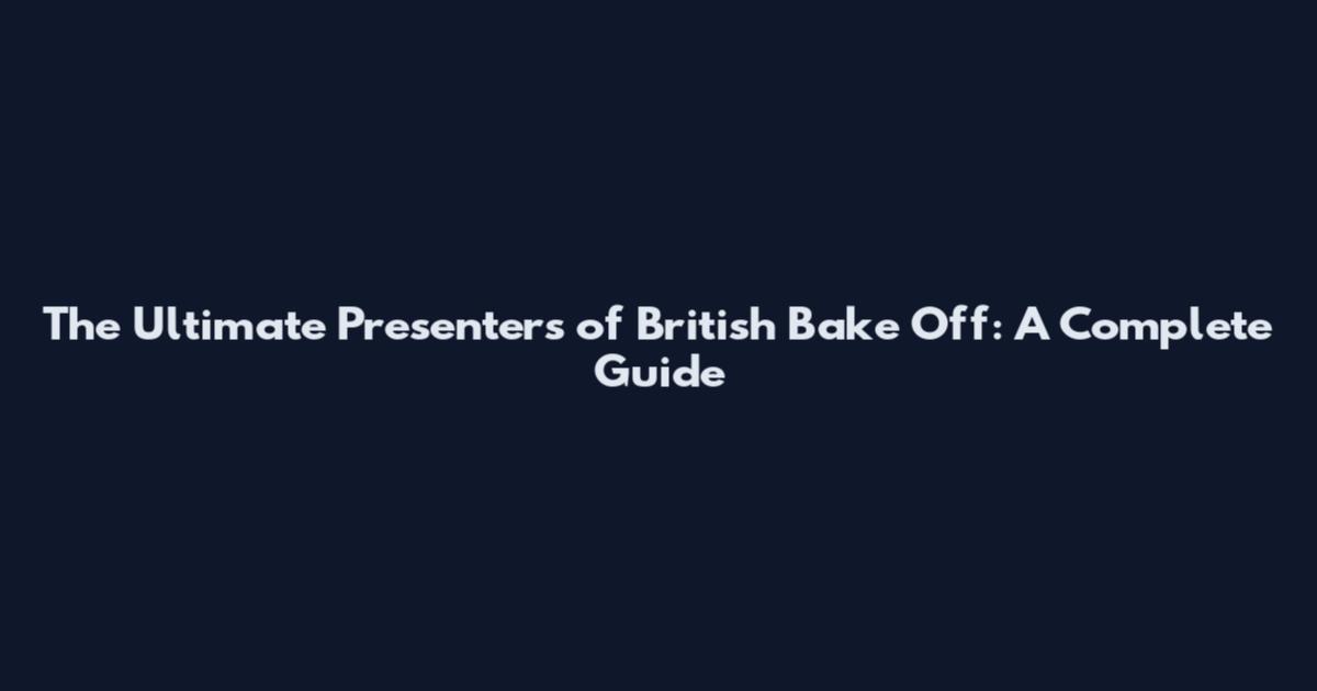 The Ultimate Presenters of British Bake Off: A Complete Guide