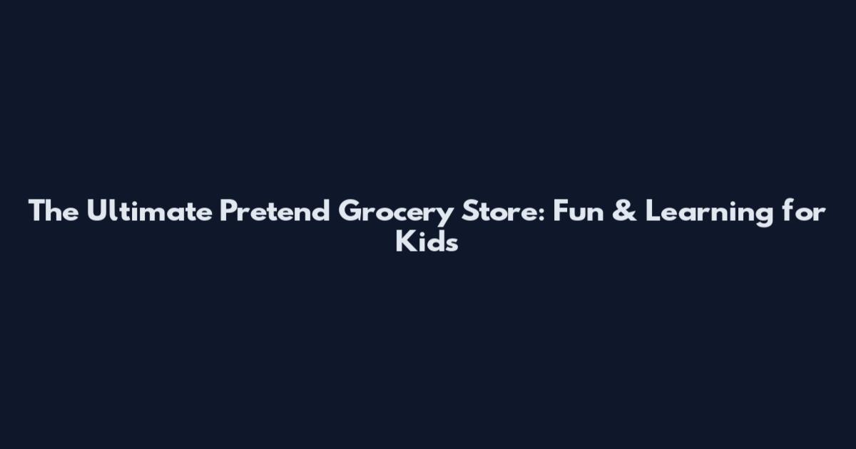 The Ultimate Pretend Grocery Store: Fun & Learning for Kids