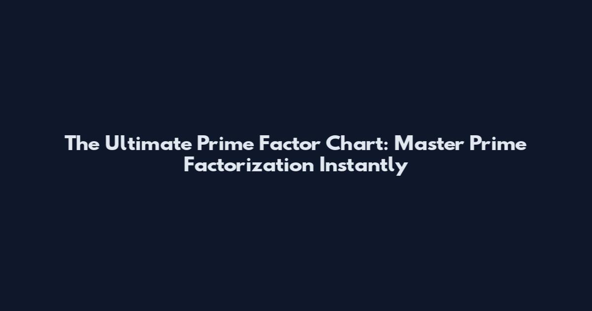 The Ultimate Prime Factor Chart: Master Prime Factorization Instantly