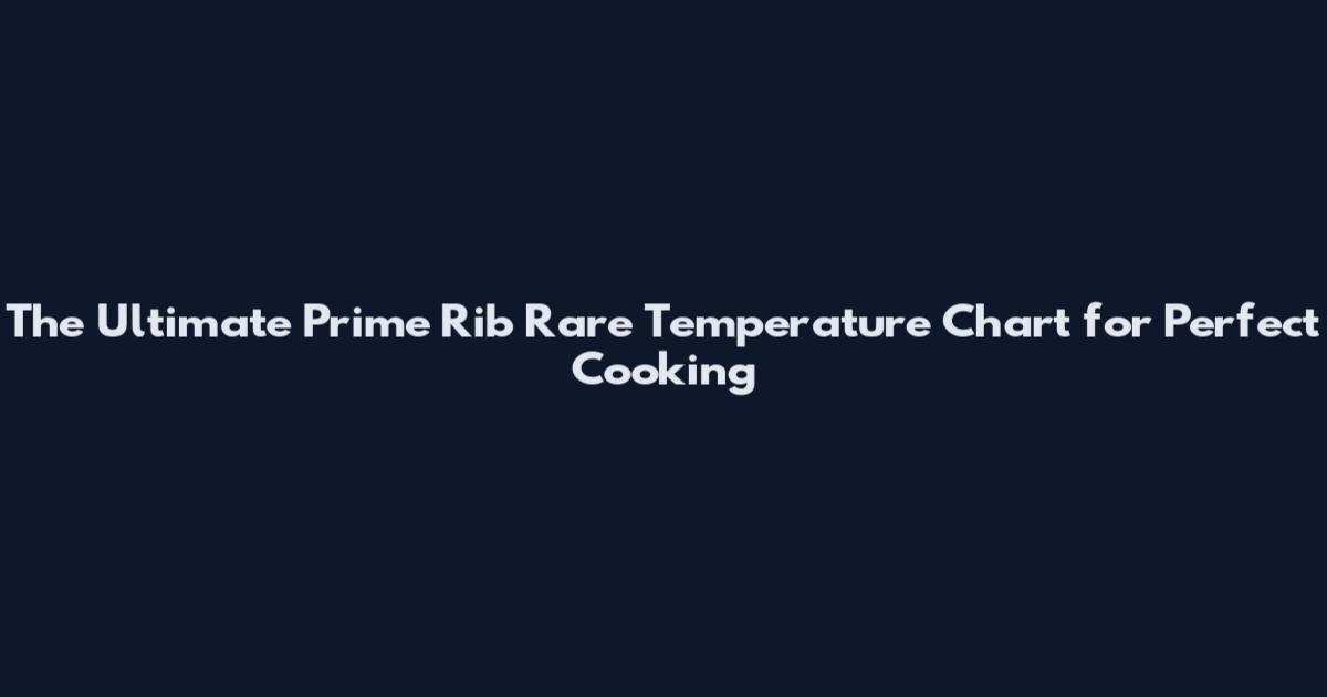 The Ultimate Prime Rib Rare Temperature Chart for Perfect Cooking