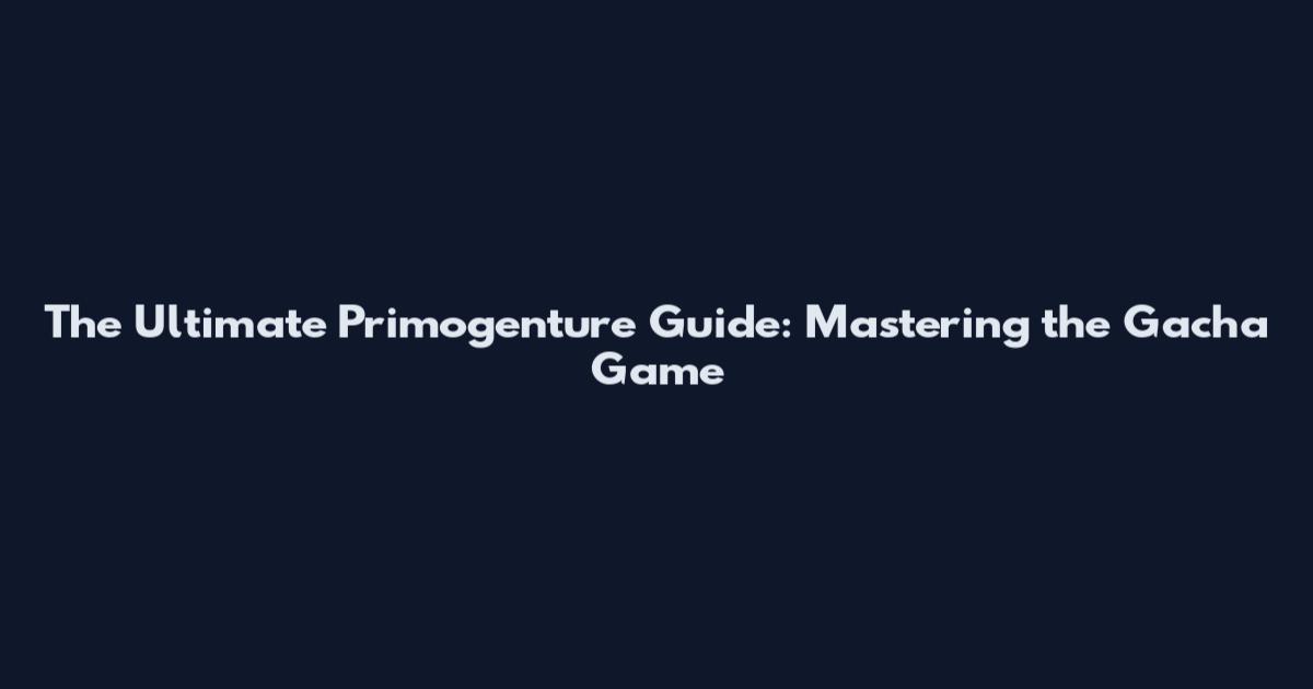 The Ultimate Primogenture Guide: Mastering the Gacha Game