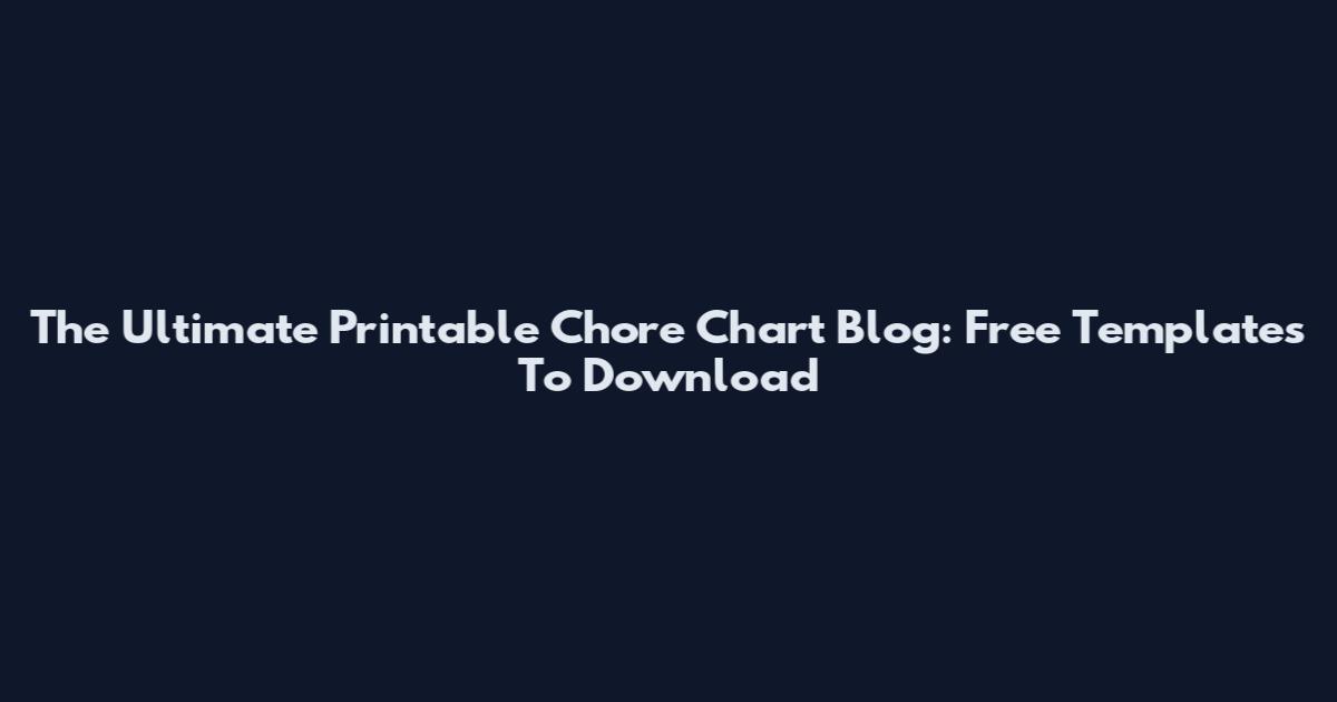 The Ultimate Printable Chore Chart Blog: Free Templates To Download