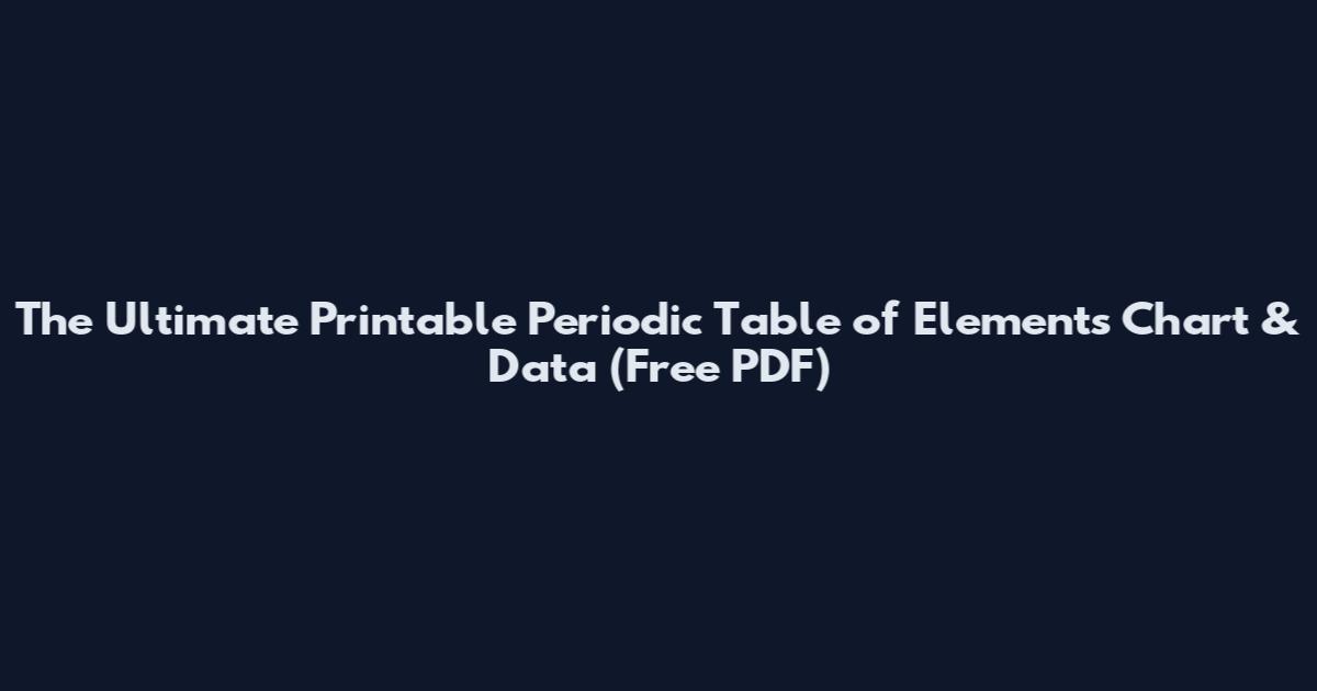 The Ultimate Printable Periodic Table of Elements Chart & Data (Free PDF)