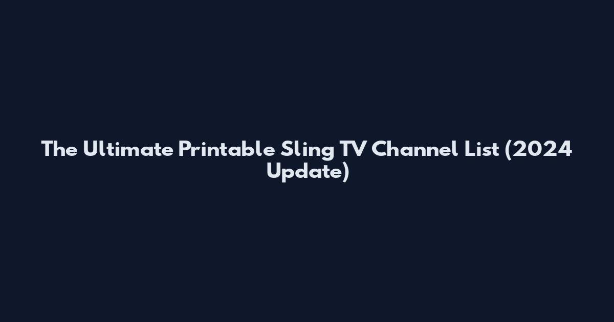 The Ultimate Printable Sling TV Channel List (2024 Update)