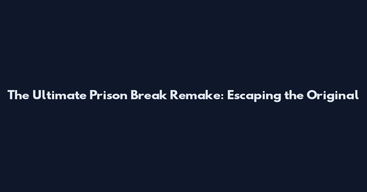 The Ultimate Prison Break Remake: Escaping the Original